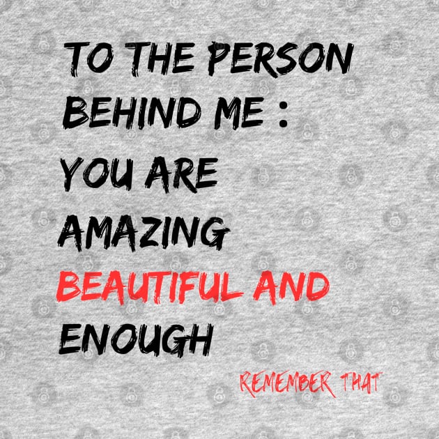 To The Person Behind Me You Are Amazing Beautiful And Enough by Clouth Clothing 